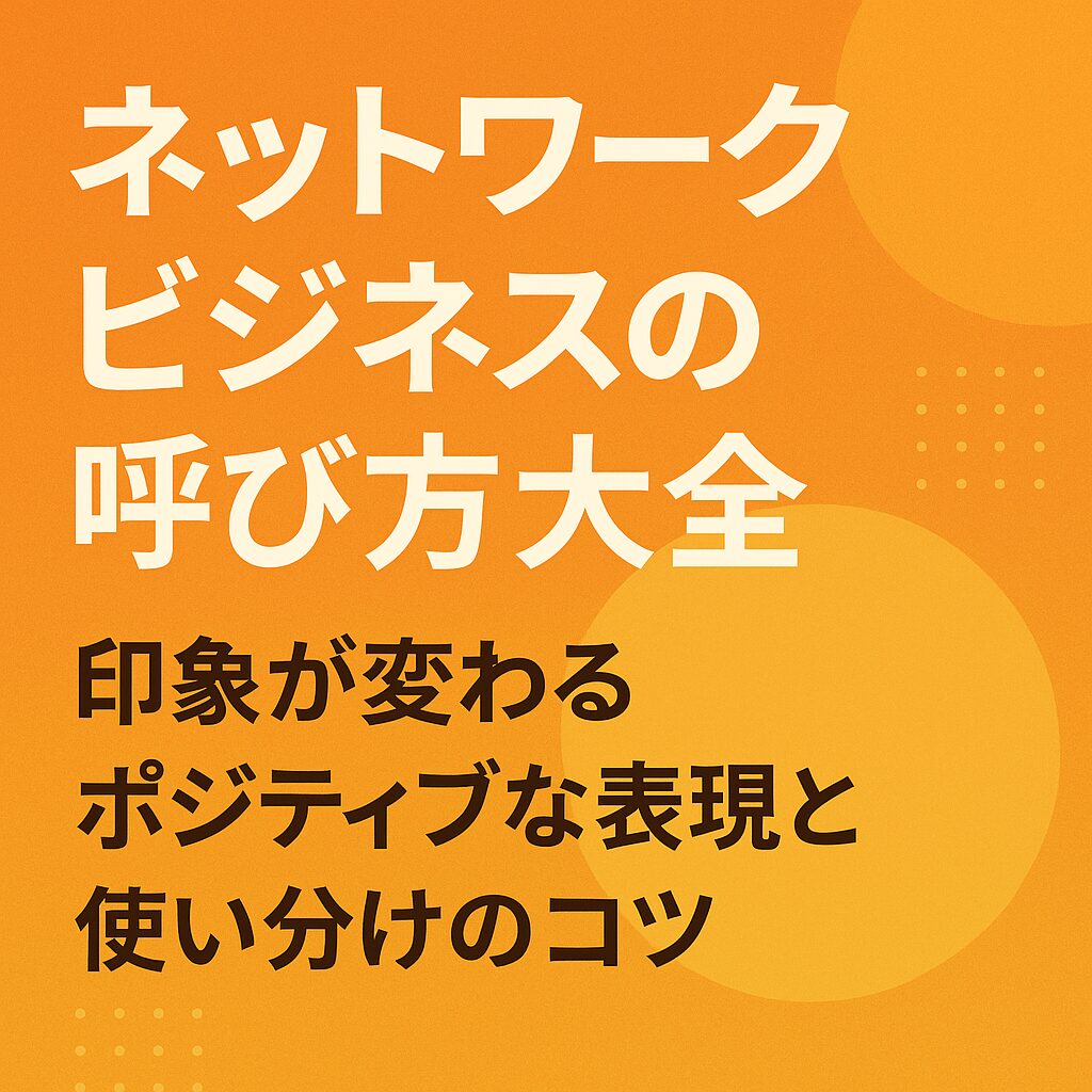 ネットワークビジネスの呼び方大全｜印象が変わるポジティブな表現と使い分けのコツ