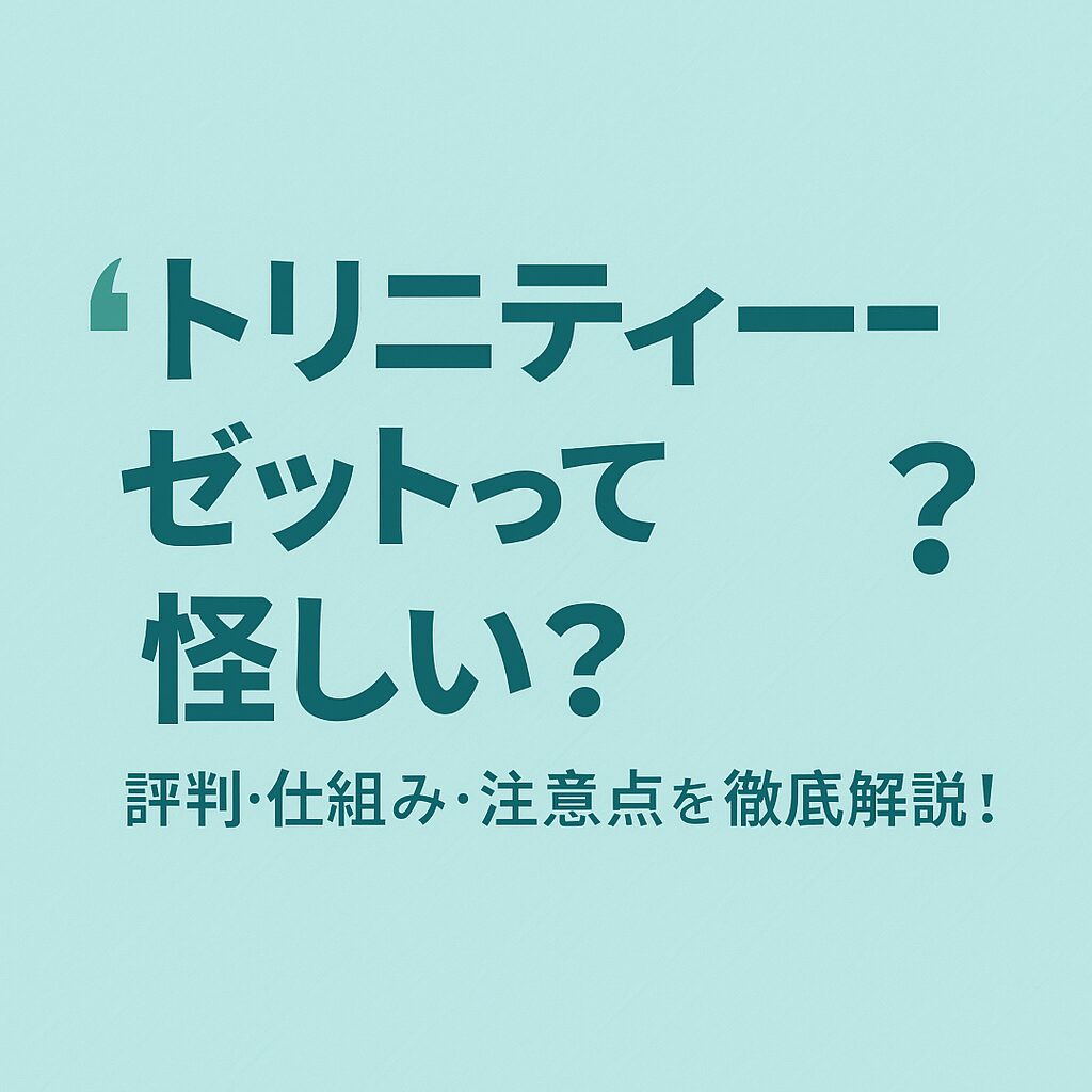 トリニティーゼットって怪しい？評判・仕組み・注意点を徹底解説！